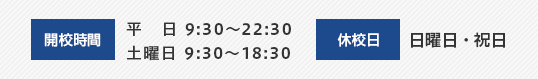 開講時間：平日9:30～22:30　土曜日13:30～18:30　休校日：日曜日・祝日